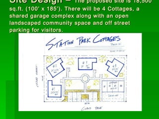 Site Design –  The proposed site is 18,500 sq.ft. (100’ x 185’). There will be 4 Cottages, a shared garage complex along with an open landscaped community space and off street parking for visitors. 