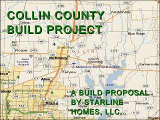 COLLIN COUNTY BUILD PROJECT A BUILD PROPOSAL BY STARLINE HOMES, LLC. Dusty Dellinger 2009 
