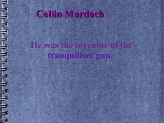 Collin Murdoch


He was the inventor of the
    tranquiliser gun.
 