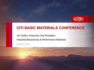 Jim Collins, Executive Vice President 
Industrial Biosciences & Performance Materials 
December 2, 2014 
CITI BASIC MATERIALS CONFERENCE  
