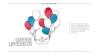 As part of our team you can build
ideas and introduce new processes
– cast them aside again and start off
anew. Because what matters to us
is the outcome. One exciting project
chases the next. Boredom?
Error-alert!
WHY DO I WANT TO BE ON BOARD?
13 | 16
 