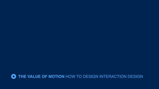 THE VALUE OF MOTION HOW TO DESIGN INTERACTION DESIGN
 