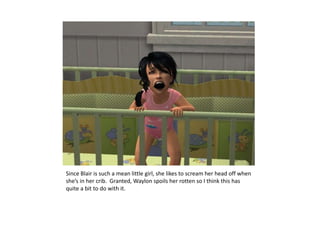 Since Blair is such a mean little girl, she likes to scream her head off when she’s in her crib.  Granted, Waylon spoils her rotten so I think this has quite a bit to do with it.