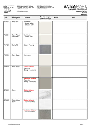 FINISHES SCHEDULE
466 Collins Street
M11537
Revision
Code Description Location
Product Image
(indicative only)
Notes Rev.
Bates Smart Architects
Pty Ltd
ABN 68 094 740 986
Melbourne 1 Nicholson Street
Melbourne Victoria 3000 Australia
T+613 8664 6200 F+613 8664 6300
melb@batessmart.com
www.batessmart.com
Sydney 43 Brisbane Street
Surry Hills NSW 2010 Australia
T+612 8354 5100 F+612 8354 5199
syd@batessmart.comArchitecture
Interior Design
Urban Design
Strategy
PAF001 Paint - Flat Apartments
- General ceiling
- Bathroom ceiling
PAL001 Paint - Acrylic
Low Sheen
Apartments
- General walls
PAV001 Paving Tile Balcony Flooring
PUR001 Paint - 2-pac Apartments
PUR002 Paint - 2-pac Collins Scheme
Wardrobes
(Except 3-bedrooms)
Manhattan Scheme
Wardrobes
(Except 3-bedrooms)
STN001 Stone Collins Scheme
Splash Back
STN002 Reconstituted
Stone
Collins Scheme
- Kitchen Benchtop
Manhattan Scheme
- Kitchen Benchtop
M11397_Finishes Schedule Page 3
 