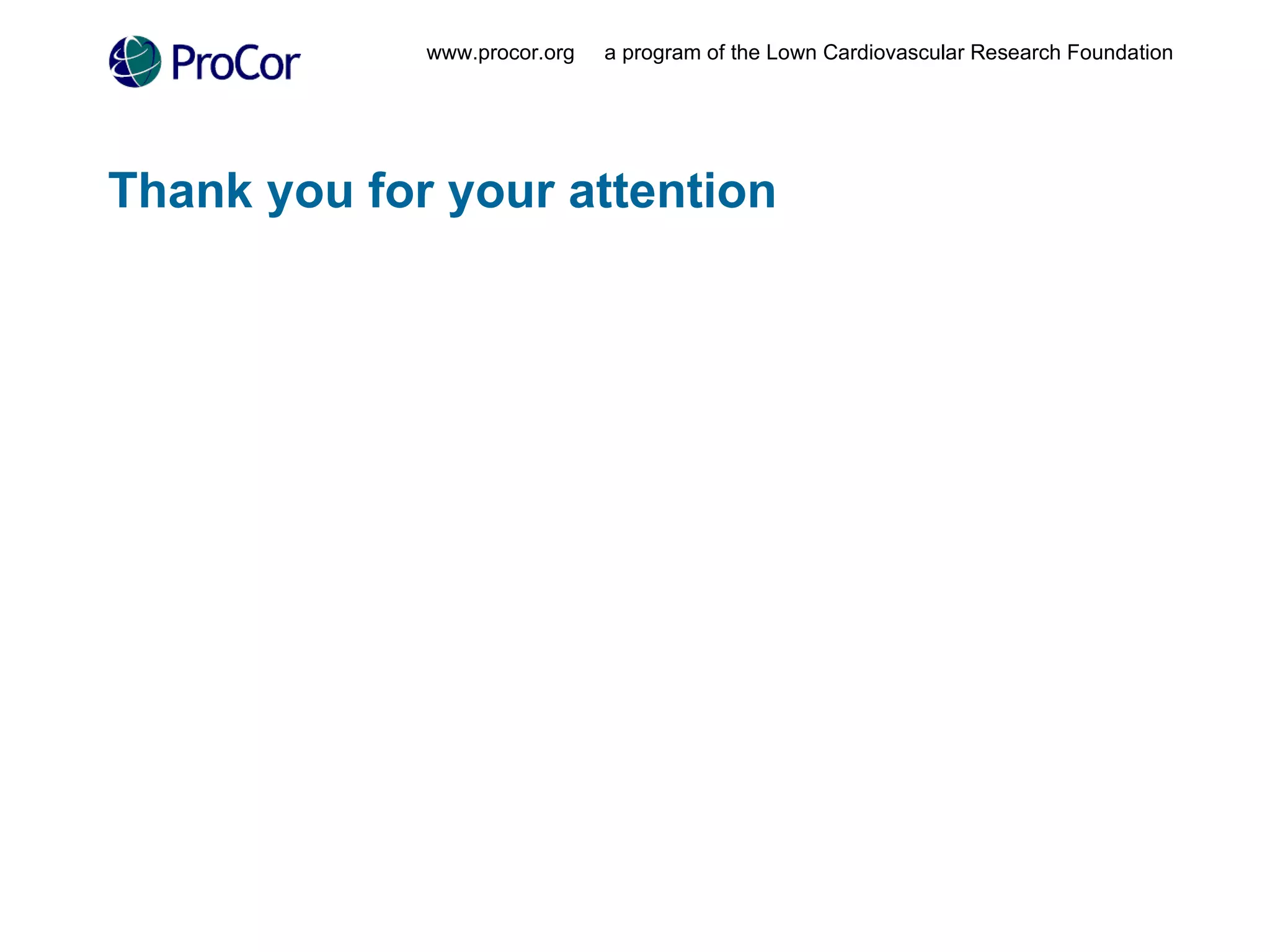 Thank you for your attention www.procor.org  a program of the Lown Cardiovascular Research Foundation 