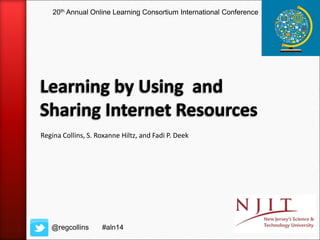 Regina Collins, S. Roxanne Hiltz, and Fadi P. Deek
@regcollins
20th Annual Online Learning Consortium International Conference
#aln14
 
