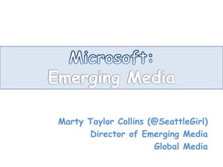Microsoft: Emerging Media Marty Taylor Collins (@SeattleGirl) Director of Emerging Media Global Media 