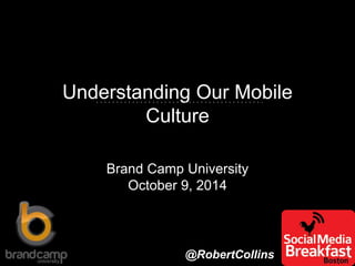 Understanding Our Mobile
Culture
Brand Camp University
October 9, 2014
@RobertCollins
 