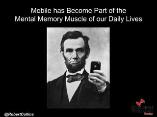 Mobile has Become Part of the
Mental Memory Muscle of our Daily Lives
@RobertCollins
 