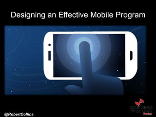 Designing an Effective Mobile Program
@RobertCollins
 