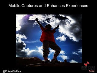 Mobile Captures and Enhances Experiences
Brand Camp University
October 9, 2014
@RobertCollins
 