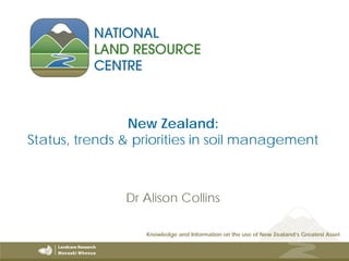Knowledge and Information on the use of New Zealand’s Greatest Asset
New Zealand:
Status, trends & priorities in soil management
Dr Alison Collins
 