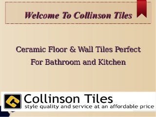 Welcome To Collinson TilesWelcome To Collinson Tiles
Ceramic Floor & Wall Tiles PerfectCeramic Floor & Wall Tiles Perfect
For Bathroom and KitchenFor Bathroom and Kitchen
 