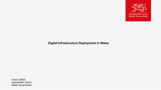 Digital Infrastructure Deployment in Wales
Vivien Collins
Llywodraeth Cymru
Welsh Government
Digital Infrastructure Deployment in Wales
Vivien Collins
Llywodraeth Cymru
Welsh Government
 