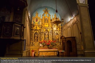 Chapelle Saint-Jean-Baptiste.
La chapelle Saint-Jean-Baptiste abrite le retable de Saint-Jean, daté de 1697, et orné en haut au centre de la statue de saint Jacques le Majeur. En bas au
centre Saint Jean-Baptiste, avec à sa droite Saint Joseph, et à sa gauche Saint Isidore.
 