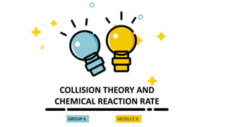 COLLISION THEORY AND
CHEMICAL REACTION RATE
GROUP 6 MODULE 8
 