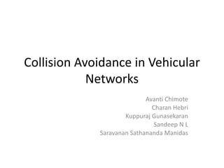 Collision Avoidance in Vehicular
Networks
Avanti Chimote
Charan Hebri
Kuppuraj Gunasekaran
Sandeep N L
Saravanan Sathananda Manidas
 