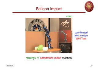 Balloon impact
coordinated
joint motion
@90
o
/sec
strategy 4: admittance mode reaction
Robotics 2 30
video
 