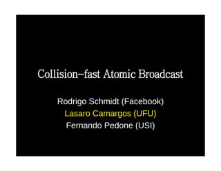 Collision-fast Atomic Broadcast
Rodrigo Schmidt (Facebook)
Lasaro Camargos (UFU)
Fernando Pedone (USI)
 