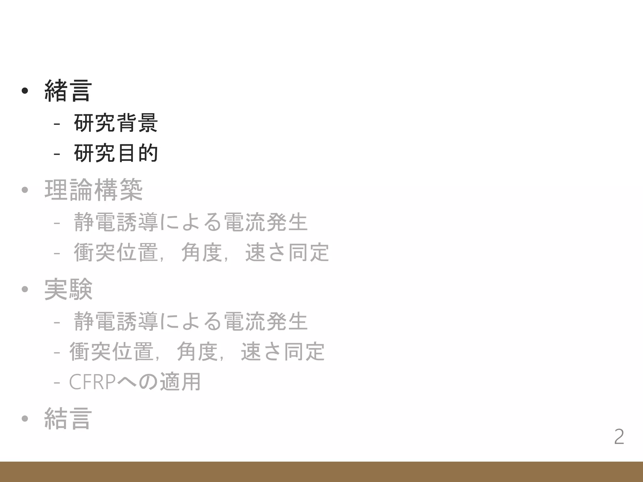 • 緒言
- 研究背景
- 研究目的
• 理論構築
- 静電誘導による電流発生
- 衝突位置，角度，速さ同定
• 実験
- 静電誘導による電流発生
- 衝突位置，角度，速さ同定
- CFRPへの適用
• 結言
2
 