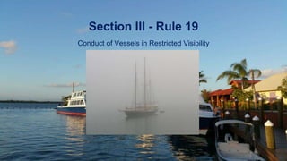 Section III - Rule 19
Conduct of Vessels in Restricted Visibility
 