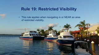 Rule 19: Restricted Visibility
• This rule applies when navigating in or NEAR an area
of restricted visibility.
 