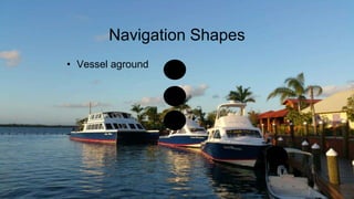 Navigation Shapes
• Vessel aground
 