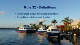 Rule 32 - Definitions
• Short Blast- about one second duration
• Long Blast - 4-6 second duration
 