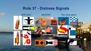 Rule 37 - Distress Signals
. . . _ _ _ . . . (SOS)
MAYDAY Two tone alarm
VHF-DSC
 