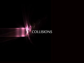 COLLISIONS
 
