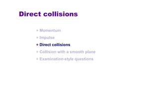 Direct collisions
Momentum
Impulse
Direct collisions
Collision with a smooth plane
Examination-style questions
 