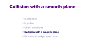 Collision with a smooth plane
Momentum
Impulse
Direct collisions
Collision with a smooth plane
Examination-style questions
 