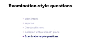 Examination-style questions
Momentum
Impulse
Direct collisions
Collision with a smooth plane
Examination-style questions
 