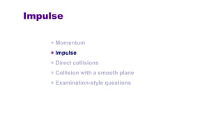 Impulse
Momentum
Impulse
Direct collisions
Collision with a smooth plane
Examination-style questions
 