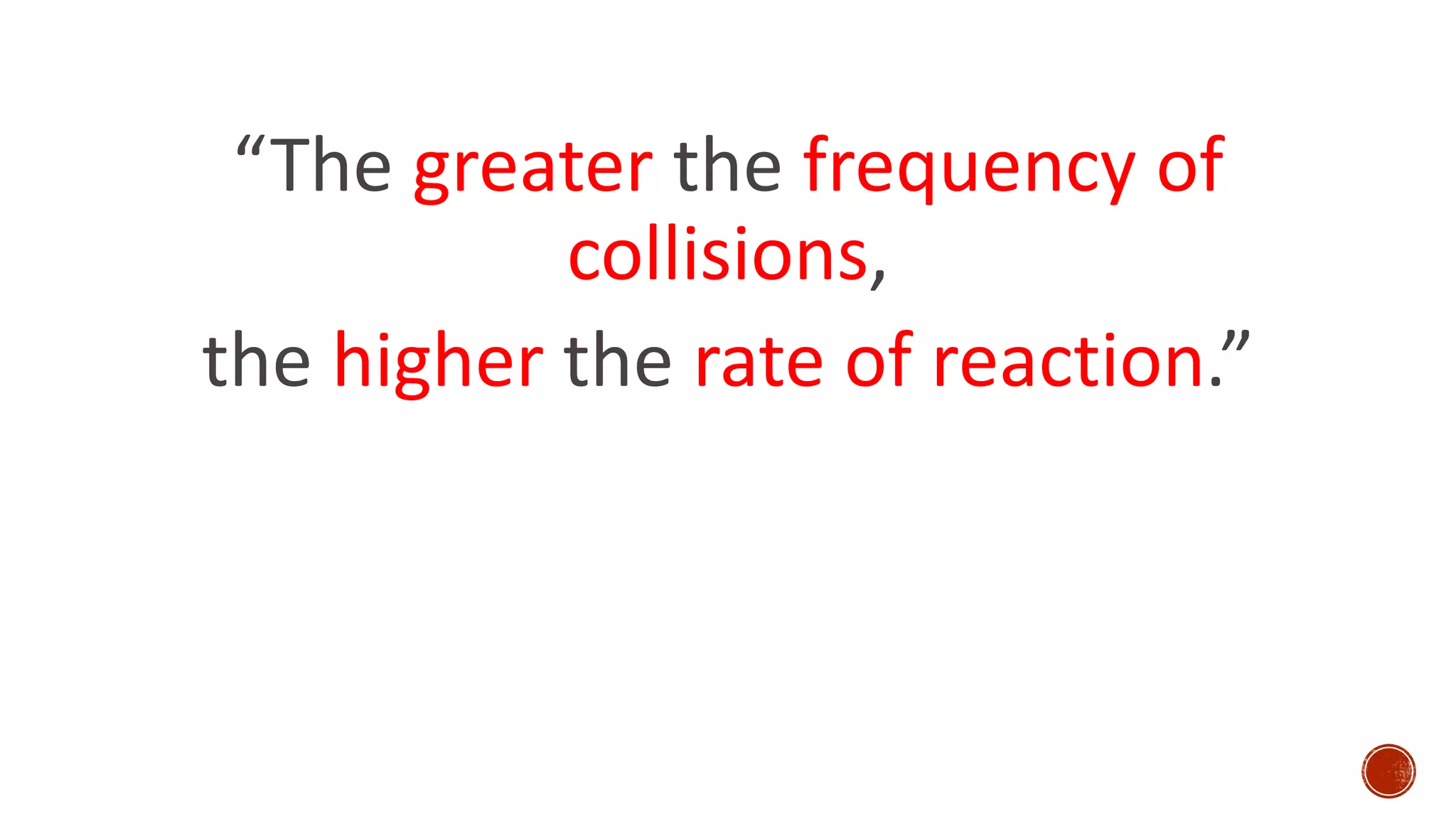 “The greater the frequency of
collisions,
the higher the rate of reaction.”
 