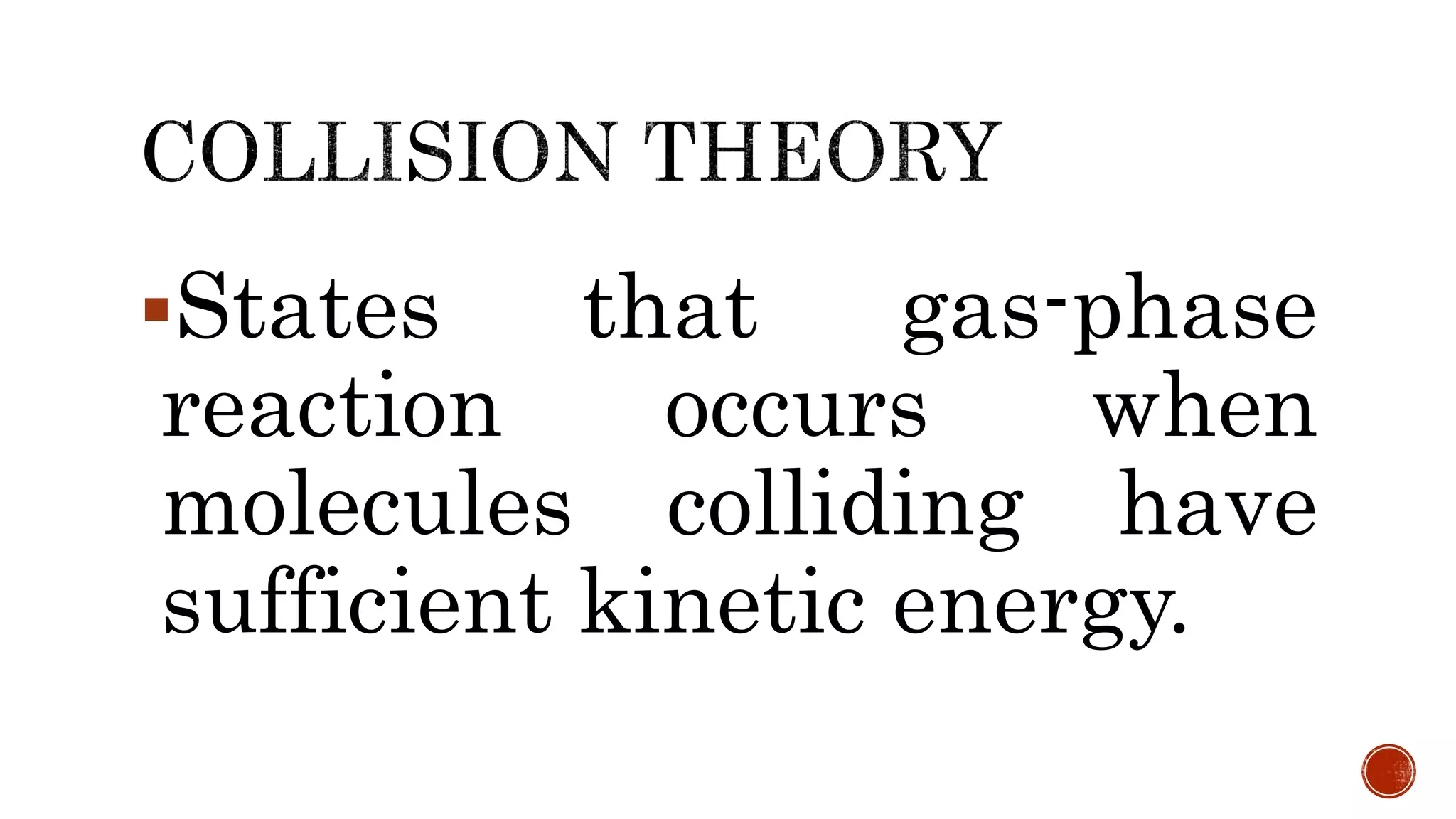 States that gas-phase
reaction occurs when
molecules colliding have
sufficient kinetic energy.
 