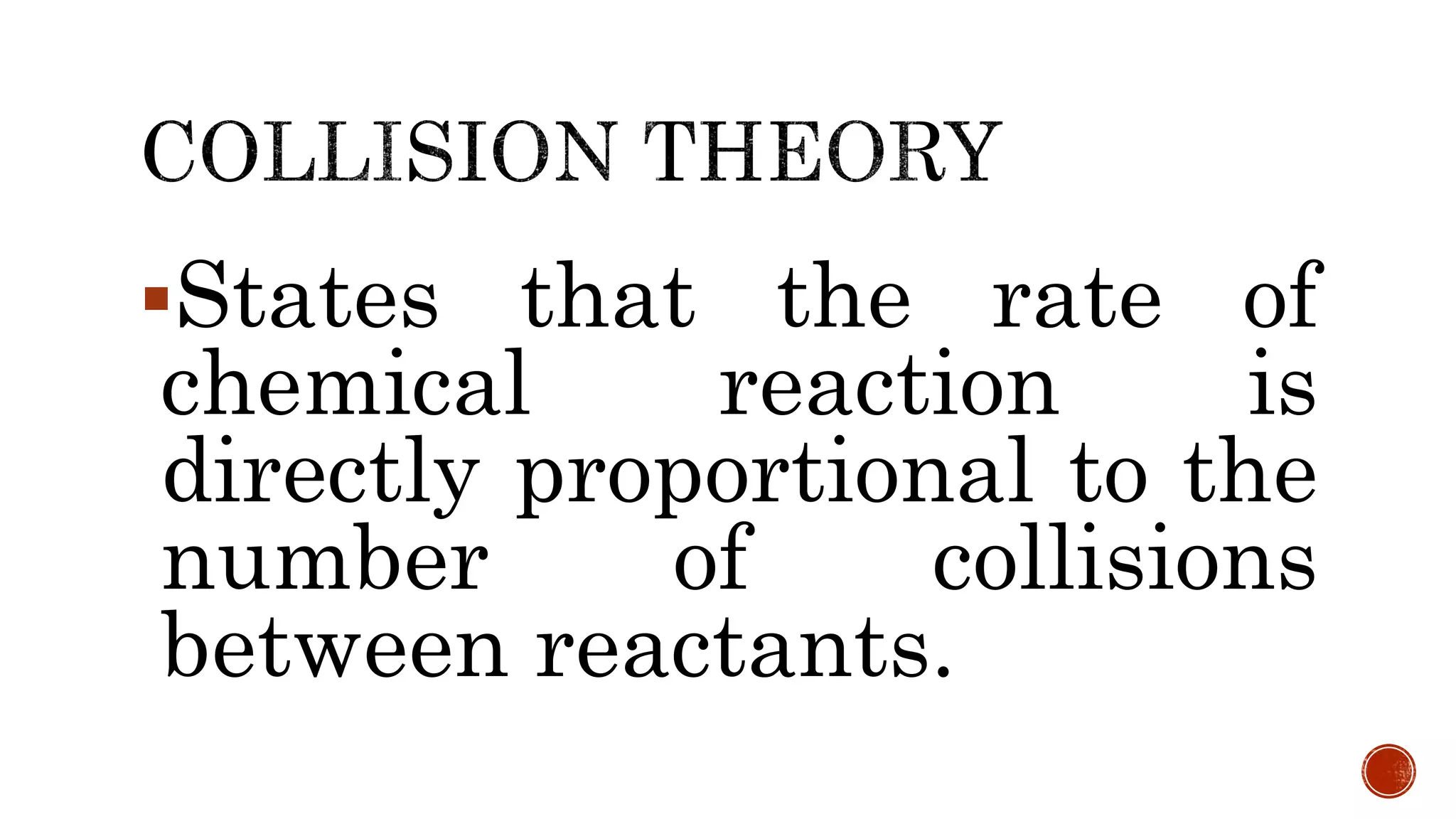 States that the rate of
chemical reaction is
directly proportional to the
number of collisions
between reactants.
 