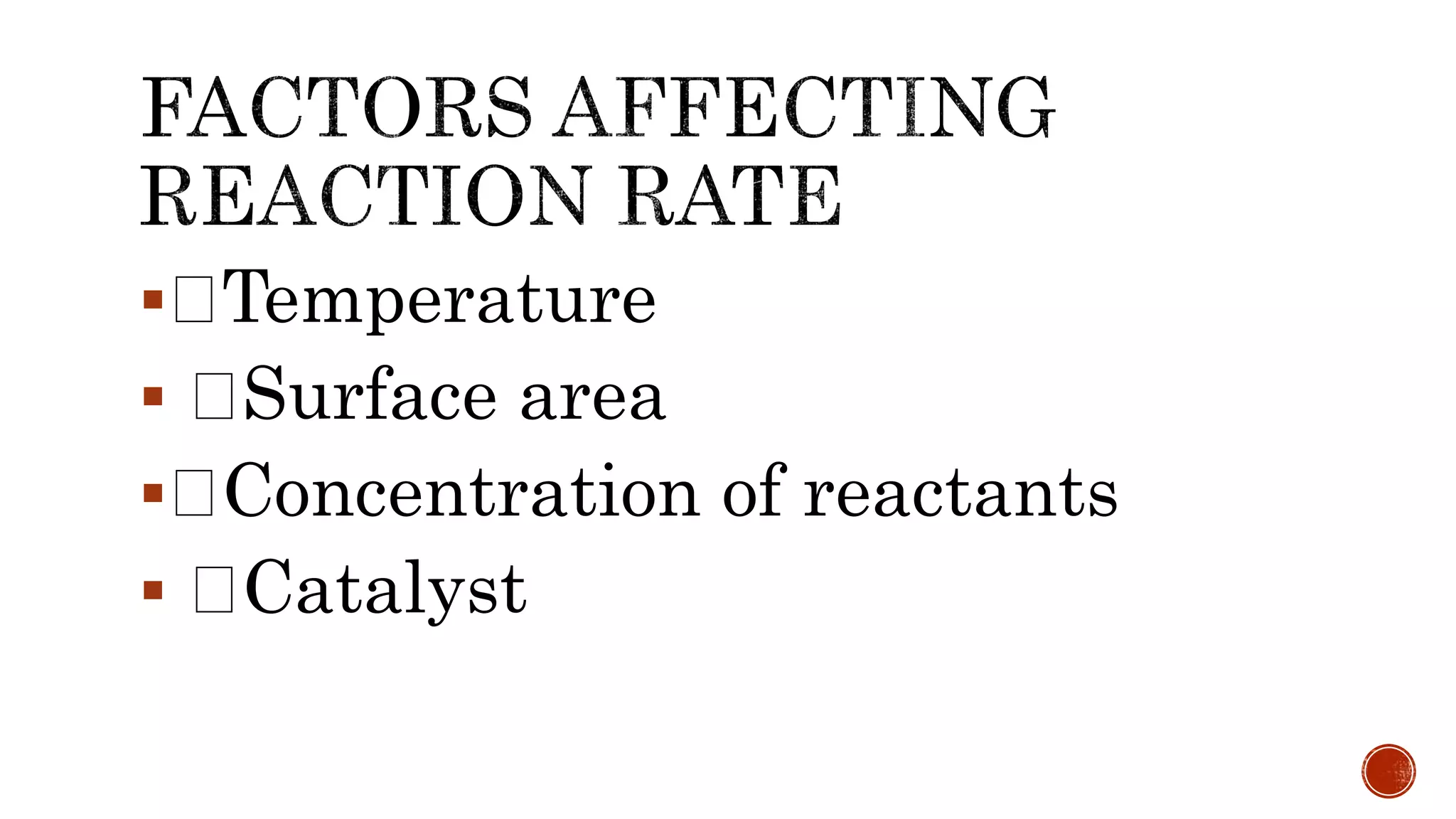  Temperature
 Surface area
 Concentration of reactants
 Catalyst
 