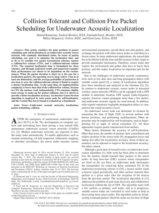2584 IEEE TRANSACTIONS ON WIRELESS COMMUNICATIONS, VOL. 14, NO. 5, MAY 2015
Collision Tolerant and Collision Free Packet
Scheduling for Underwater Acoustic Localization
Hamid Ramezani, Student Member, IEEE, Fatemeh Fazel, Member, IEEE,
Milica Stojanovic, Fellow, IEEE, and Geert Leus, Fellow, IEEE
Abstract—This article considers the joint problem of packet
scheduling and self-localization in an underwater acoustic sensor
network with randomly distributed nodes. In terms of packet
scheduling, our goal is to minimize the localization time, and
to do so we consider two packet transmission schemes, namely
a collision-free scheme (CFS), and a collision-tolerant scheme
(CTS). The required localization time is formulated for these
schemes, and through analytical results and numerical examples
their performances are shown to be dependent on the circum-
stances. When the packet duration is short (as is the case for a
localization packet), the operating area is large (above 3 km in at
least one dimension), and the average probability of packet-loss is
not close to zero, the collision-tolerant scheme is found to require
a shorter localization time. At the same time, its implementation
complexity is lower than that of the collision-free scheme, because
in CTS, the anchors work independently. CTS consumes slightly
more energy to make up for packet collisions, but it is shown to
provide a better localization accuracy. An iterative Gauss-Newton
algorithm is employed by each sensor node for self-localization,
and the Cramér Rao lower bound is evaluated as a benchmark.
Index Terms—Underwater acoustic networks, localization,
packet scheduling, collision.
I. INTRODUCTION
AFTER the emergence of autonomous underwater vehi-
cles (AUVs) in the 70s, developments in computer sys-
tems and networking have been paving a way toward fully
autonomous underwater acoustic sensor networks (UASNs)
[1], [2]. Modern underwater networks are expected to han-
dle many tasks automatically. To enable applications such as
tsunami monitoring, oil ﬁeld inspection, bathymetry mapping,
or shoreline surveillance, the sensor nodes measure various
Manuscript received April 24, 2014; revised October 23, 2014; accepted
December 29, 2014. Date of publication January 8, 2015; date of current
version May 7, 2015. The research leading to these results has received
funding in part from the European Commission FP7-ICT Cognitive Systems,
Interaction, and Robotics under the contract #270180 (NOPTILUS), NSF Grant
CNS-1212999, and ONR Grant N00014-09-1-0700. Part of this work was
presented at the IEEE ICC Workshop on Advances in Network Localization
and Navigation (ANLN), Sydney, Australia, June 10–14, 2014. The associate
editor coordinating the review of this paper and approving it for publication was
A. Zajic.
H. Ramezani and G. Leus are with the Faculty of Electrical Engineering,
Mathematics and Computer Science, Delft University of Technology, 2826 CD
Delft, The Netherlands (e-mail: h.mashhadiramezani@tudelft.nl; g.j.t.leus@
tudelft.nl).
F. Fazel and M. Stojanovic are with the Department of Electrical and
Computer Engineering, Northeastern University, MA 02611 USA (e-mail:
ffazel@ece.neu.edu; millitsa@ece.neu.edu).
Color versions of one or more of the ﬁgures in this paper are available online
at http://ieeexplore.ieee.org.
Digital Object Identiﬁer 10.1109/TWC.2015.2389220
environmental parameters, encode them into data packets, and
exchange the packets with other sensor nodes or send them to a
fusion center. In many underwater applications, the sensed data
has to be labeled with the time and the location of their origin to
provide meaningful information. Therefore, sensor nodes that
explore the environment and gather data have to know their
position, and this makes localization an important task for the
network.
Due to the challenges of underwater acoustic communica-
tions such as low data rates and long propagation delays with
variable sound speed [3], a variety of localization algorithms
have been introduced and analyzed in the literature [4], [5].
In contrast to underwater systems, sensor nodes in terrestrial
wireless sensor networks (WSNs) can be equipped with a GPS
module to determine location. GPS signals (radio-frequency
signals), however, cannot propagate more than a few meters,
and underwater acoustic signals are used instead. In addition,
radio signals experience negligible propagation delays as com-
pared to the sound (acoustic) waves.
An underwater sensor node can determine its location by
measuring the time of ﬂight (ToF) to several anchors with
known positions, and performing multilateration. Other ap-
proaches may be employed for self-localization, such as ﬁnger-
printing [6] or angle of arrival estimation [7]. All these
approaches require packet transmission from anchors.
Many factors determine the accuracy of self-localization.
Other than noise, the number of anchors, their constellation and
relative position of the sensor node [8], propagation losses and
fading also affect the localization accuracy. Some of these pa-
rameters can be adjusted to improve the localization accuracy,
but others cannot.
Although a great deal of research exists on underwater local-
ization algorithms [1], little work has been done to determine
how the anchors should transmit their packets to the sensor
nodes. In long base-line (LBL) systems where transponders
are ﬁxed on the sea ﬂoor, an underwater node interrogates
the transponders for round-trip delay estimation [9]. In the
underwater positioning scheme of [10], a master anchor sends
a beacon signal periodically, and other anchors transmit their
packets in a given order after the reception of the beacon
from the previous anchor. The localization algorithm in [11]
addresses the problem of joint node discovery and collaborative
localization without the aid of GPS. The algorithm starts with
a few anchors as primary seed nodes, and as it progresses,
suitable sensor nodes are converted to seed nodes to help in
discovering more sensor nodes. The algorithm works by broad-
casting command packets which the nodes use for time-of-ﬂight
1536-1276 © 2015 IEEE. Personal use is permitted, but republication/redistribution requires IEEE permission.
See http://www.ieee.org/publications_standards/publications/rights/index.html for more information.
 