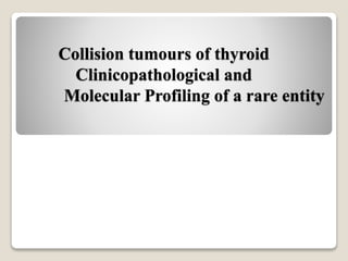 Collision tumours of thyroid
Clinicopathological and
Molecular Profiling of a rare entity
 