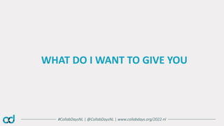 #CollabDaysNL | @CollabDaysNL | www.collabdays.org/2022-nl
WHAT DO I WANT TO GIVE YOU
 