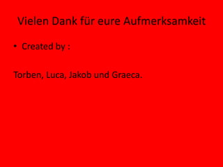 Vielen Dank für eure Aufmerksamkeit
• Created by :
Torben, Luca, Jakob und Graeca.
 