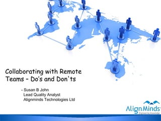 Collaborating with Remote
Teams – Do’s and Don'ts
- Susan B John
Lead Quality Analyst
Alignminds Technologies Ltd
 
