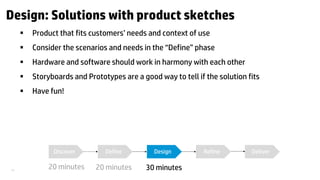 21 
Design: Solutions with product sketches 
 
Product that fits customers’ needs and context of use 
 
Consider the sce...