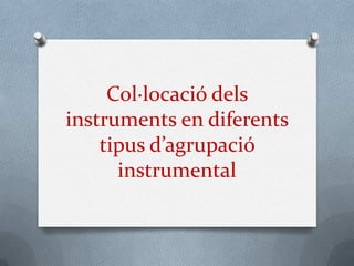 Col·locació dels
instruments en diferents
    tipus d’agrupació
      instrumental
 