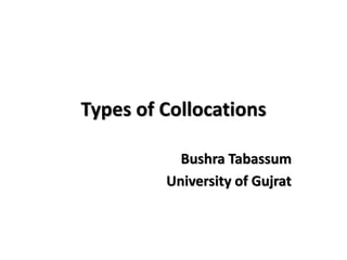 Types of Collocations
Bushra Tabassum
University of Gujrat
 
