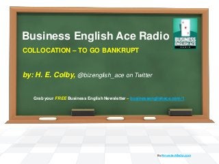 Business English Ace Radio
COLLOCATION – TO GO BANKRUPT
by: H. E. Colby, @bizenglish_ace on Twitter
By PresenterMedia.com
Grab your FREE Business English Newsletter – businessenglishace.com/1
 