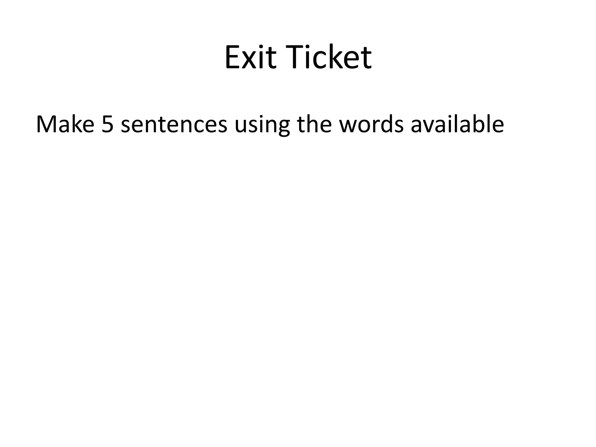 Exit Ticket
Make 5 sentences using the words available
 