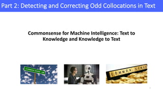 Part	2:	Detecting	and	Correcting	Odd	Collocations	in	Text
1
Commonsense	for	Machine	Intelligence:	Text	to	
Knowledge	and	Knowledge	to	Text	
 