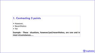1. Contracting 2 points
• However,
• Nevertheless
• Yet
Example - These situations, however/yet/nevertheless, are rare and in
most circumstances…..
 